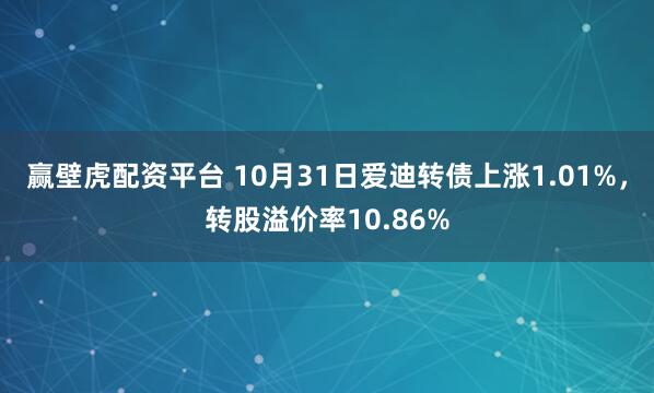 赢壁虎配资平台 10月31日爱迪转债上涨1.01%，转股溢价率10.86%