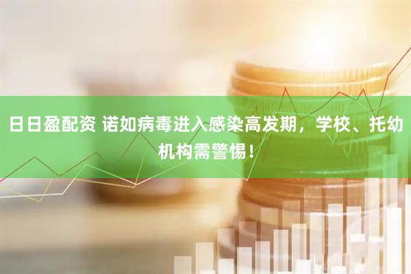 日日盈配资 诺如病毒进入感染高发期，学校、托幼机构需警惕！