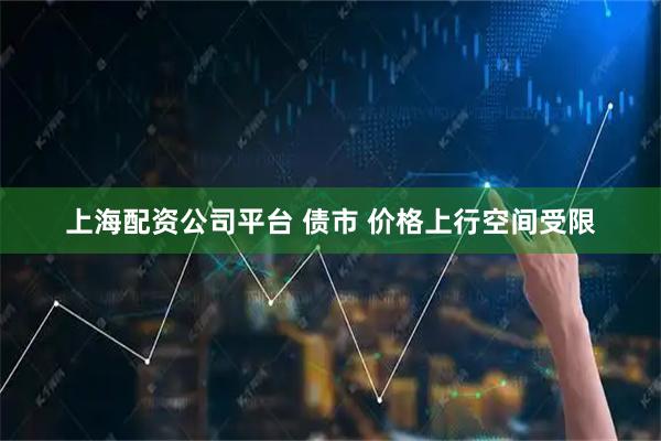 上海配资公司平台 债市 价格上行空间受限
