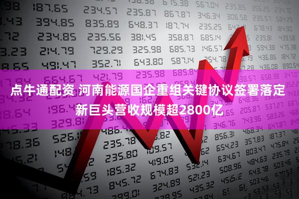 点牛通配资 河南能源国企重组关键协议签署落定 新巨头营收规模超2800亿