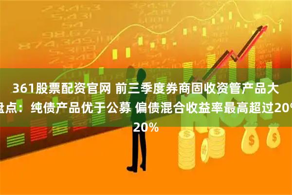 361股票配资官网 前三季度券商固收资管产品大盘点：纯债产品优于公募 偏债混合收益率最高超过20%