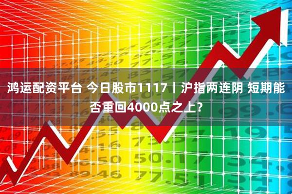 鸿运配资平台 今日股市1117丨沪指两连阴 短期能否重回4000点之上？