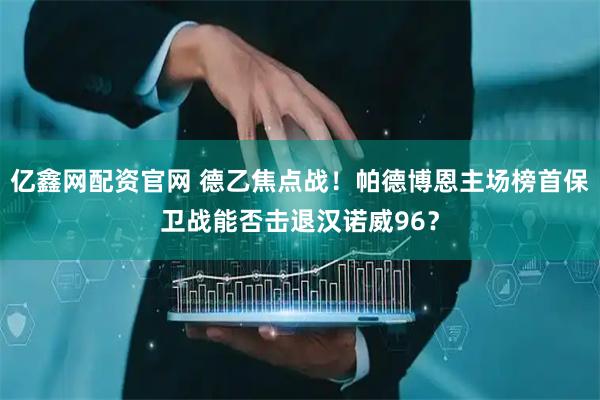 亿鑫网配资官网 德乙焦点战！帕德博恩主场榜首保卫战能否击退汉诺威96？
