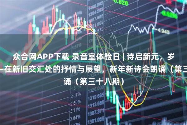 众合网APP下载 录音室体验日 | 诗启新元，岁首诗声——在新旧交汇处的抒情与展望，新年新诗会朗诵（第三十八期）