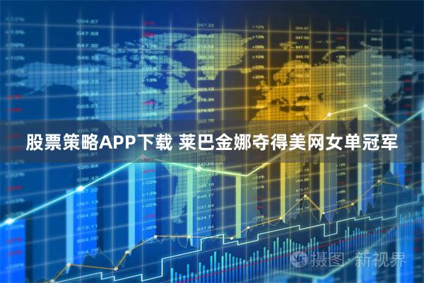 股票策略APP下载 莱巴金娜夺得美网女单冠军